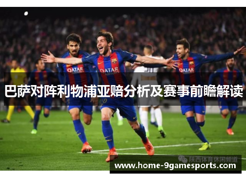 巴萨对阵利物浦亚赔分析及赛事前瞻解读