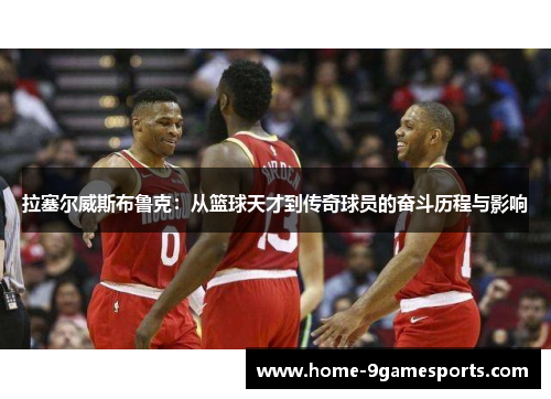 拉塞尔威斯布鲁克：从篮球天才到传奇球员的奋斗历程与影响